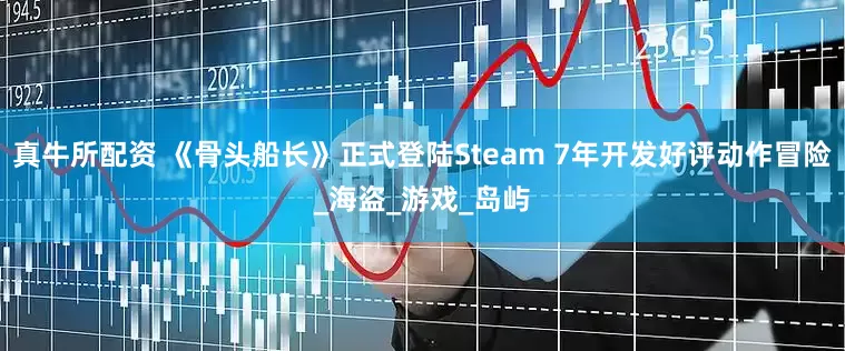 真牛所配资 《骨头船长》正式登陆Steam 7年开发好评动作冒险_海盗_游戏_岛屿