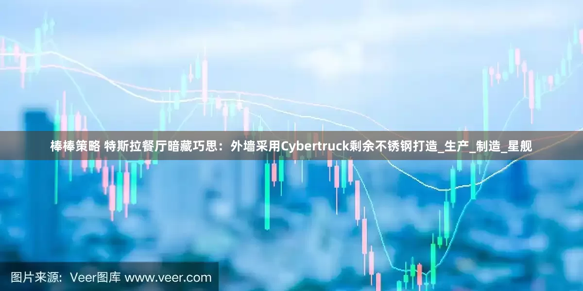 棒棒策略 特斯拉餐厅暗藏巧思：外墙采用Cybertruck剩余不锈钢打造_生产_制造_星舰