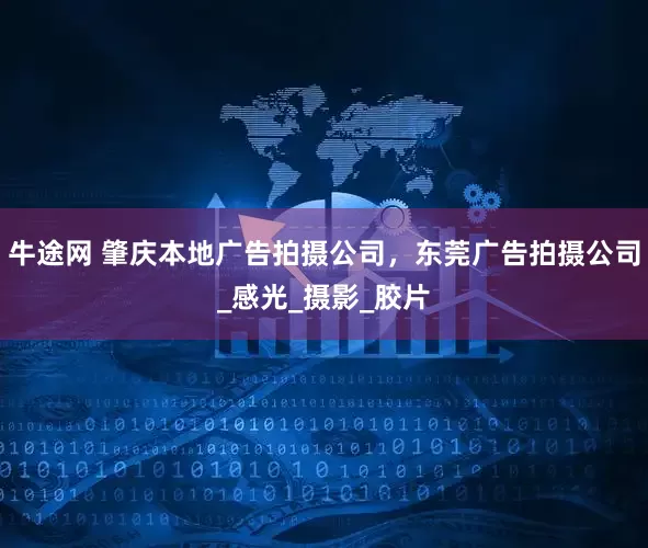 牛途网 肇庆本地广告拍摄公司，东莞广告拍摄公司_感光_摄影_胶片