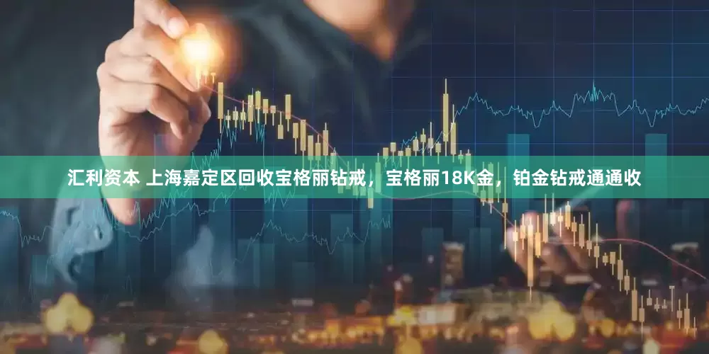 汇利资本 上海嘉定区回收宝格丽钻戒，宝格丽18K金，铂金钻戒通通收