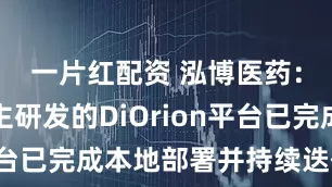 一片红配资 泓博医药：公司自主研发的DiOrion平台已完成本地部署并持续迭代升级